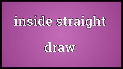 Inside straight draw  In poker Inside Straight draw or a gutshot is a combination of 4 cards, in which one card of any suit is missing for a straight